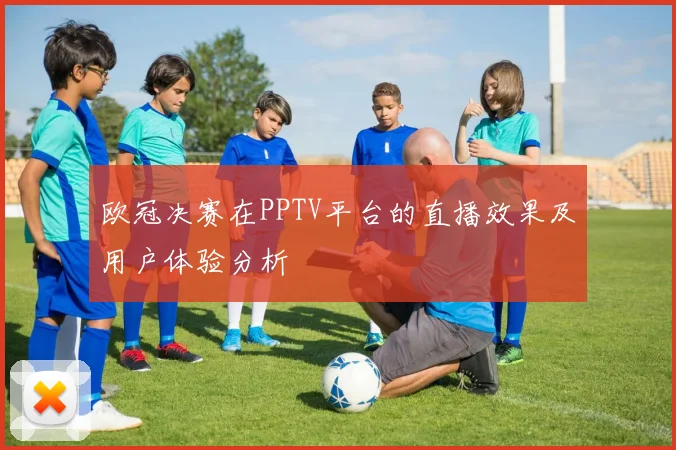 欧冠决赛在PPTV平台的直播效果及用户体验分析