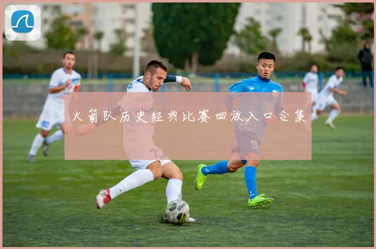 火箭队历史经典比赛回放入口合集