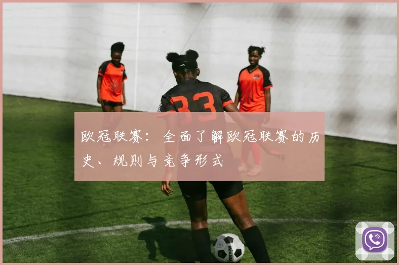 欧冠联赛：全面了解欧冠联赛的历史、规则与竞争形式