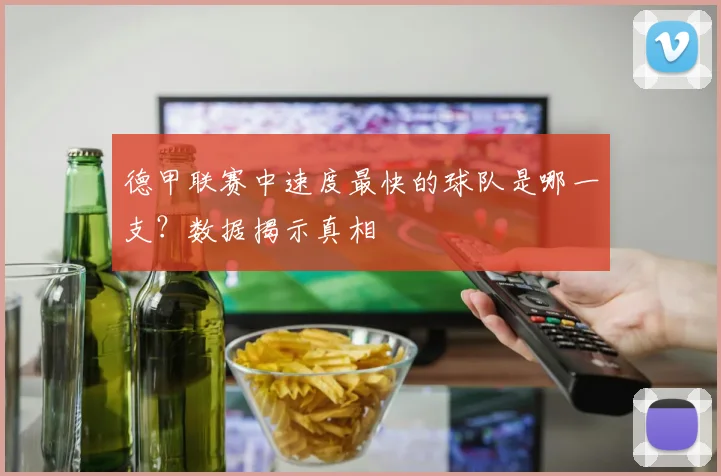 德甲联赛中速度最快的球队是哪一支？数据揭示真相