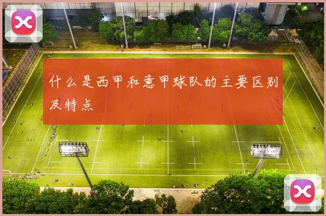 什么是西甲和意甲球队的主要区别及特点