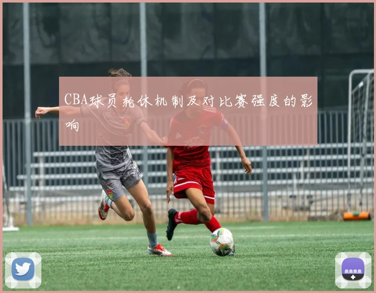 CBA球员轮休机制及对比赛强度的影响