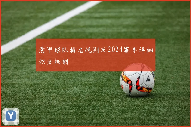 意甲球队排名规则及2024赛季详细积分机制