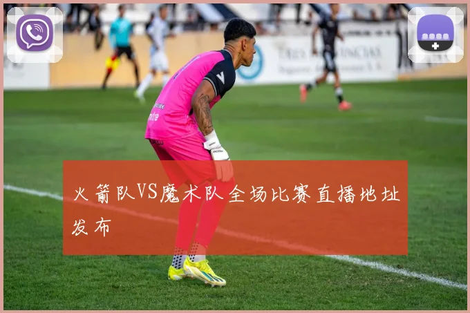 火箭队VS魔术队全场比赛直播地址发布