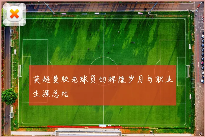 英超曼联老球员的辉煌岁月与职业生涯总结