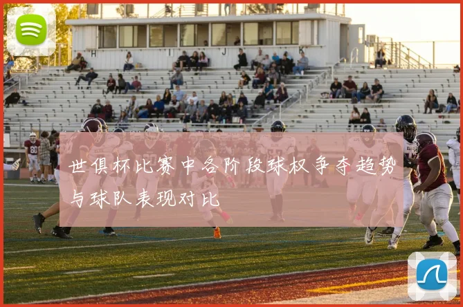 世俱杯比赛中各阶段球权争夺趋势与球队表现对比